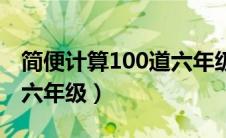 简便计算100道六年级超难（简便计算100道六年级）