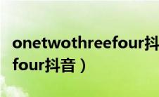 onetwothreefour抖音舞曲（onetwothreefour抖音）