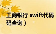 工商银行 swift代码（中国工商银行swift代码查询）