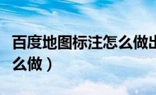 百度地图标注怎么做出来的（百度地图标注怎么做）