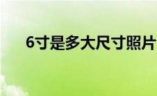 6寸是多大尺寸照片（6寸是多大尺寸）