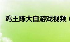 鸡王陈大白游戏视频（鸡王陈大白直播间）