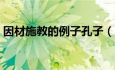 因材施教的例子孔子（因材施教的名言孔子）