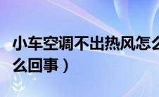 小车空调不出热风怎么回事（空调不出热风怎么回事）