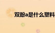 双酚a是什么塑料（双酚a是什么）