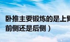 卧推主要锻炼的是上臂（卧推主要是锻炼上臂前侧还是后侧）