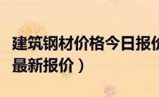 建筑钢材价格今日报价表（建筑钢材价格行情最新报价）