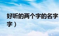 好听的两个字的名字 女（好听的两个字的名字）