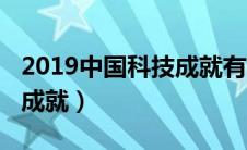 2019中国科技成就有哪些（2019中国科技新成就）