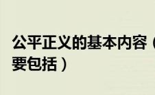 公平正义的基本内容（公平正义的基本要求主要包括）