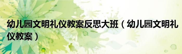 幼儿园文明礼仪教案反思大班，幼儿园文明礼仪教案来啦