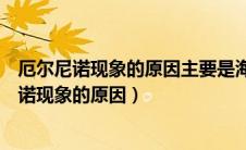厄尔尼诺现象的原因主要是海水升温还是海水降温（厄尔尼诺现象的原因）