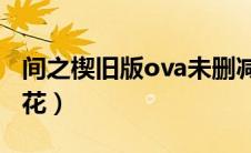 间之楔旧版ova未删减（间之楔旧版未删减樱花）