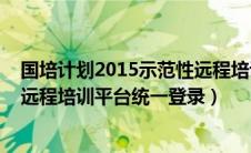 国培计划2015示范性远程培训证书查询（2019年国培计划远程培训平台统一登录）