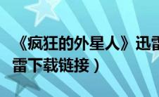《疯狂的外星人》迅雷下载（疯狂的外星人迅雷下载链接）