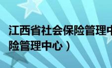 江西省社会保险管理中心官网（江西省社会保险管理中心）