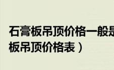 石膏板吊顶价格一般是多少钱一平方米（石膏板吊顶价格表）