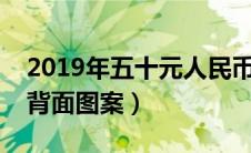 2019年五十元人民币背面图案（十元人民币背面图案）