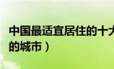 中国最适宜居住的十大城市（中国最适合居住的城市）