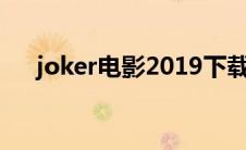 joker电影2019下载（joker电影下载）