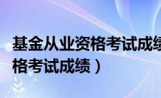 基金从业资格考试成绩公布时间（基金从业资格考试成绩）