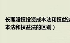 长期股权投资成本法和权益法的区别图表（长期股权投资成本法和权益法的区别）