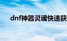 dnf神器灵魂快速获得（dnf神器灵魂）
