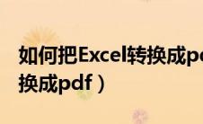 如何把Excel转换成pdf格式（如何把excel转换成pdf）