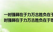 一时强弱在于力万古胜负在于理这句谚语的意思是什么（一时强弱在于力万古胜负在于理的意思）