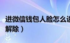 进微信钱包人脸怎么设置（微信人脸识别怎么解除）