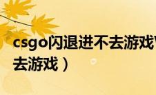 csgo闪退进不去游戏Win11（csgo闪退进不去游戏）