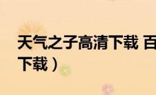 天气之子高清下载 百度网盘（天气之子高清下载）