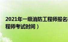 2021年一级消防工程师报名截止日期（2021年一级消防工程师考试时间）