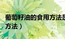 葡萄籽油的食用方法是什么（葡萄籽油的食用方法）