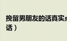 挽留男朋友的话真实点300字（挽留男朋友的话）