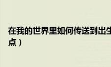 在我的世界里如何传送到出生点（我的世界怎么传送到出生点）