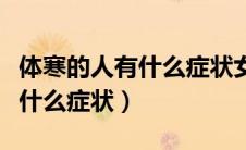 体寒的人有什么症状女性对性格（体寒的人有什么症状）