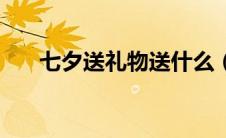 七夕送礼物送什么（七夕送啥礼物好）