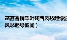 菡萏香销翠叶残西风愁起绿波间的意思（菡萏香销翠叶残西风愁起绿波间）