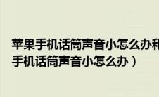 苹果手机话筒声音小怎么办和没更新系统有没有关系（苹果手机话筒声音小怎么办）