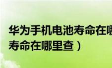 华为手机电池寿命在哪里查找（华为手机电池寿命在哪里查）