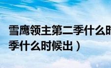 雪鹰领主第二季什么时候上线（雪鹰领主第二季什么时候出）