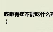 咳嗽有痰不能吃什么药（咳嗽有痰不能吃什么）