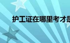 护工证在哪里考才是正规的（护工证）
