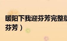 暖阳下我迎芬芳完整版原唱歌词（暖阳下我迎芬芳）