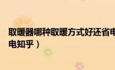 取暖器哪种取暖方式好还省电（取暖器哪种取暖方式好又省电知乎）