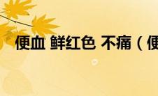 便血 鲜红色 不痛（便血鲜红不疼严重吗）