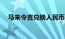 马来令吉兑换人民币（令吉兑换人民币）