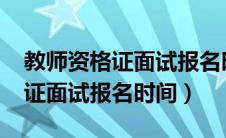 教师资格证面试报名时间2023年（教师资格证面试报名时间）