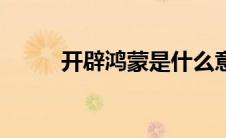 开辟鸿蒙是什么意思（开辟鸿蒙）